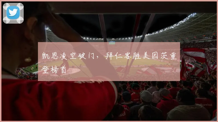 关于「凯恩凌空破门,拜仁客胜美因茨重登榜首」