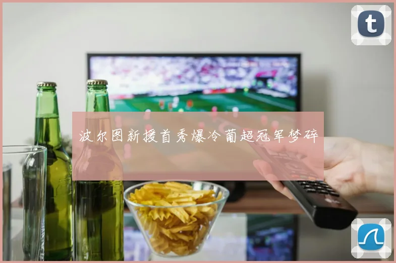 波尔图新援首秀爆冷葡超冠军梦碎 · 用户常问