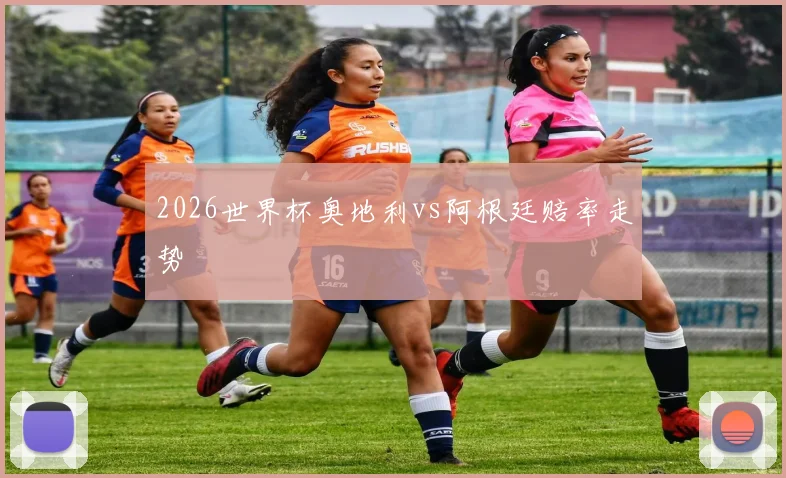 2026世界杯奥地利vs阿根廷赔率走势 · 用户常问