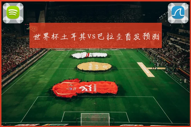 世界杯土耳其vs巴拉圭首发预测 · 用户常问