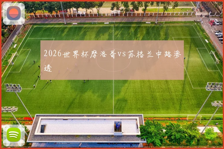 2026世界杯摩洛哥vs苏格兰中路渗透