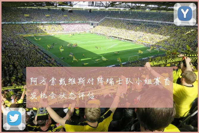 阿方索戴维斯对阵瑞士队小组赛首发机会状态评估 — 详细说明