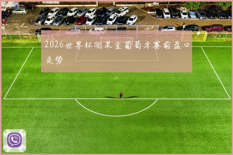 2026世界杯刚果金葡萄牙赛前盘口走势