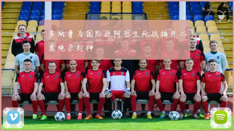 【必赢BWIN信誉有保障】多纳鲁马国际迈阿密生死战梅开二度绝杀封神