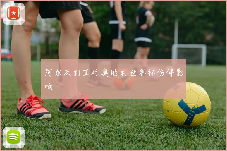 阿尔及利亚对奥地利世界杯伤停影响 · 用户常问