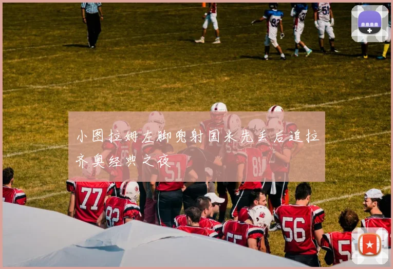 【必赢BWIN信誉有保障】小图拉姆左脚兜射国米先丢后追拉齐奥经典之夜