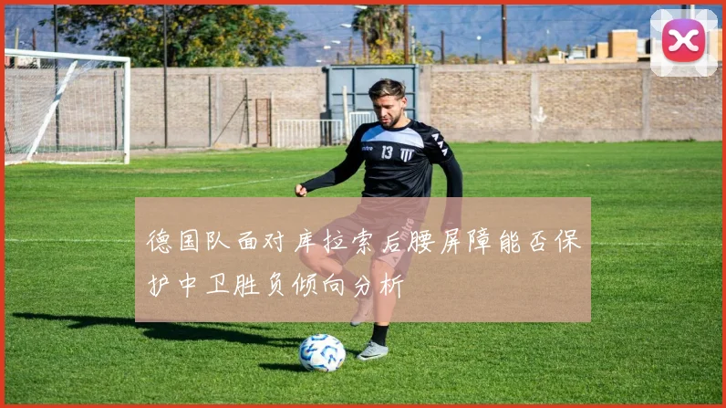 关于「德国队面对库拉索后腰屏障能否保护中卫胜负倾向分析」