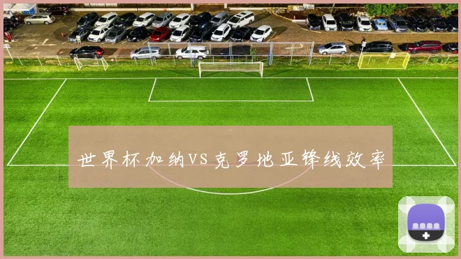 世界杯加纳vs克罗地亚锋线效率 — 详细说明