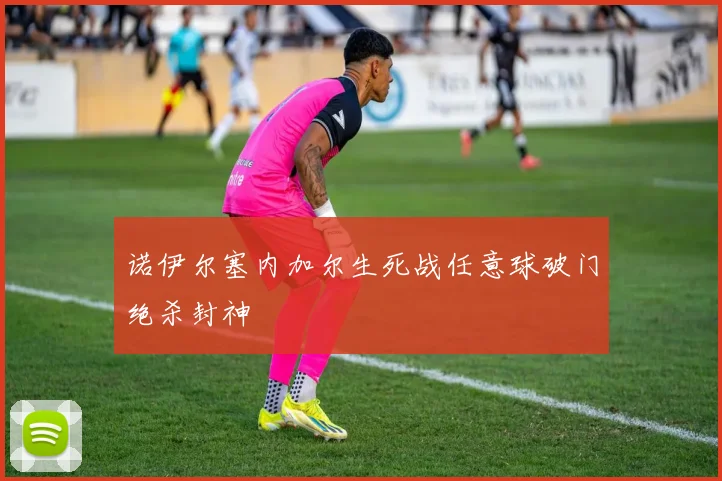 诺伊尔塞内加尔生死战任意球破门绝杀封神