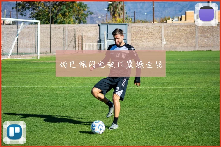 姆巴佩闪电破门震撼全场