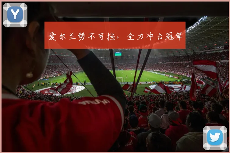 爱尔兰势不可挡，全力冲击冠军