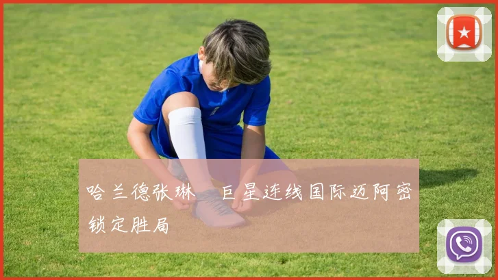 【必赢BWIN信誉有保障】哈兰德张琳芃巨星连线国际迈阿密锁定胜局