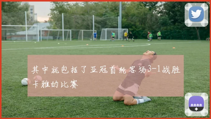 其中就包括了亚冠首轮客场3-1战胜卡雅的比赛