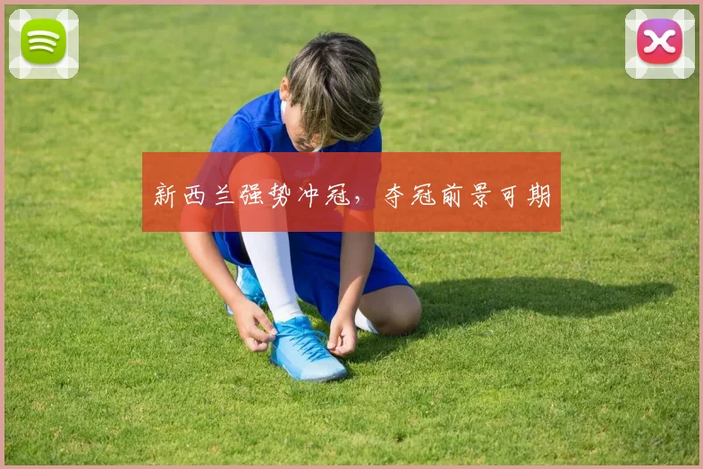 新西兰强势冲冠，夺冠前景可期