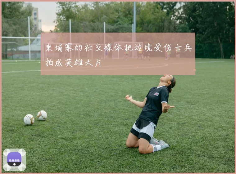 柬埔寨的社交媒体把边境受伤士兵拍成英雄大片