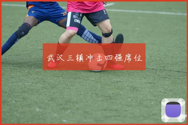 武汉三镇冲击四强席位