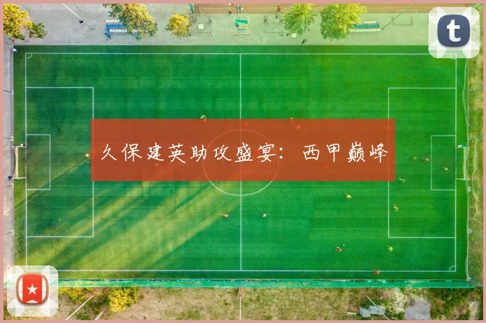 久保建英助攻盛宴：西甲巅峰