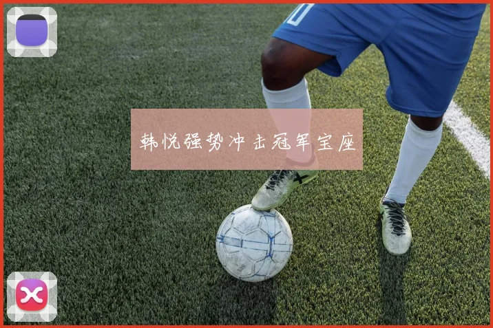 韩悦强势冲击冠军宝座