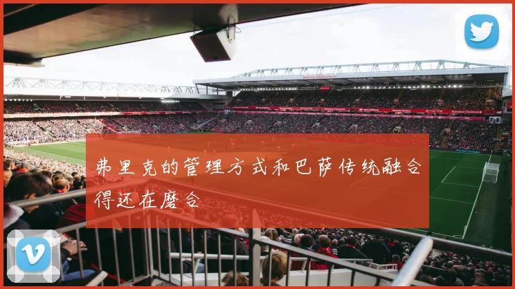 弗里克的管理方式和巴萨传统融合得还在磨合
