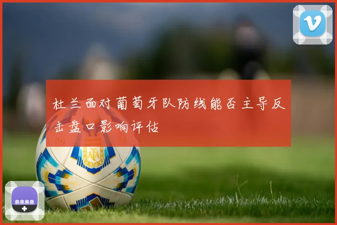 关于「杜兰面对葡萄牙队防线能否主导反击盘口影响评估」