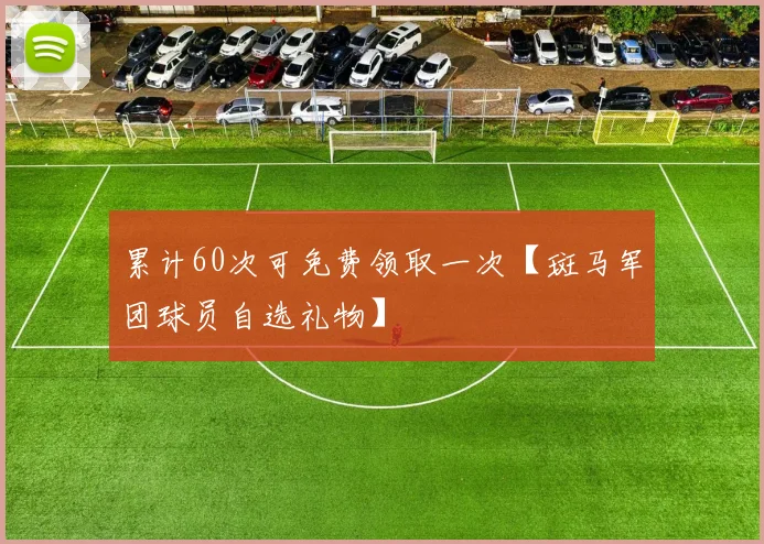 累计60次可免费领取一次【斑马军团球员自选礼物】