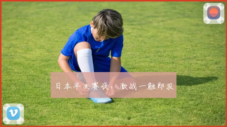 日本半决赛夜，激战一触即发