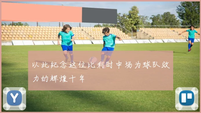 以此纪念这位比利时中场为球队效力的辉煌十年