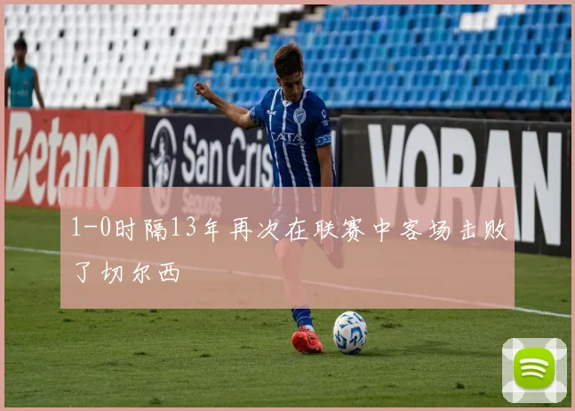1-0时隔13年再次在联赛中客场击败了切尔西