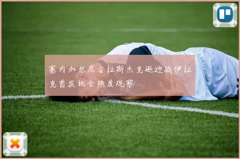 塞内加尔尼古拉斯杰克逊迎战伊拉克首发机会热度观察