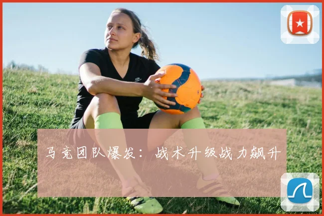 马竞团队爆发：战术升级战力飙升
