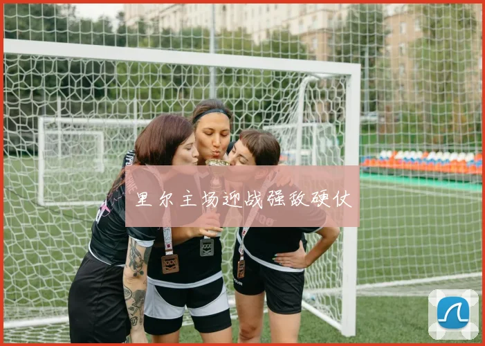 里尔主场迎战强敌硬仗