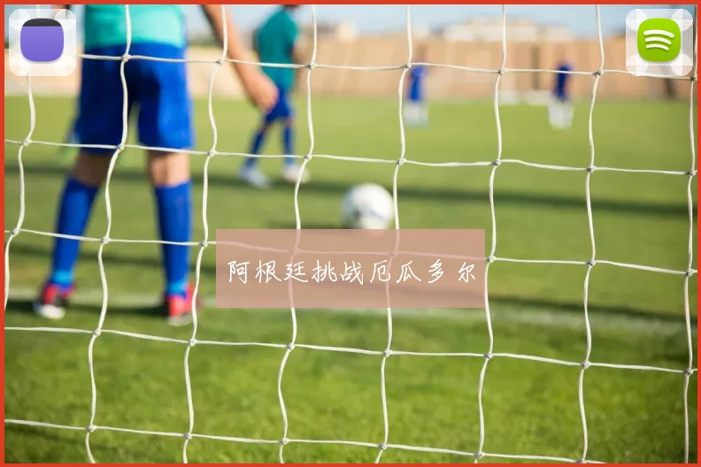 阿根廷挑战厄瓜多尔