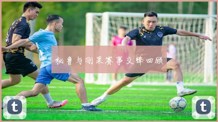 秘鲁与刚果赛事交锋回顾