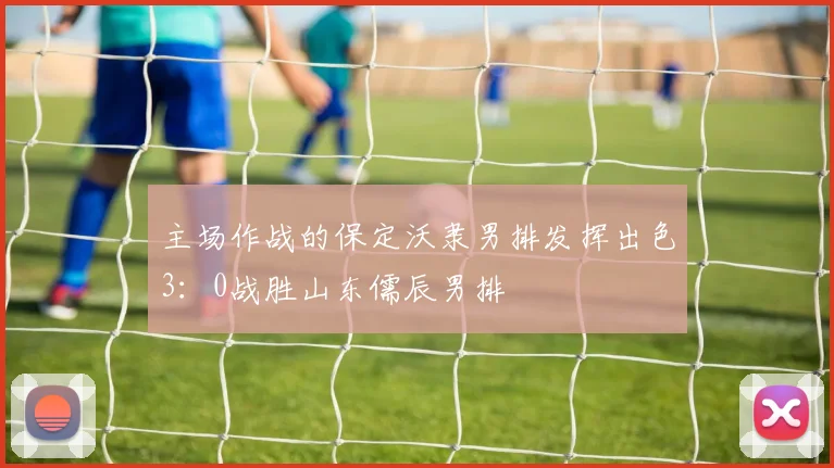主场作战的保定沃隶男排发挥出色3：0战胜山东儒辰男排