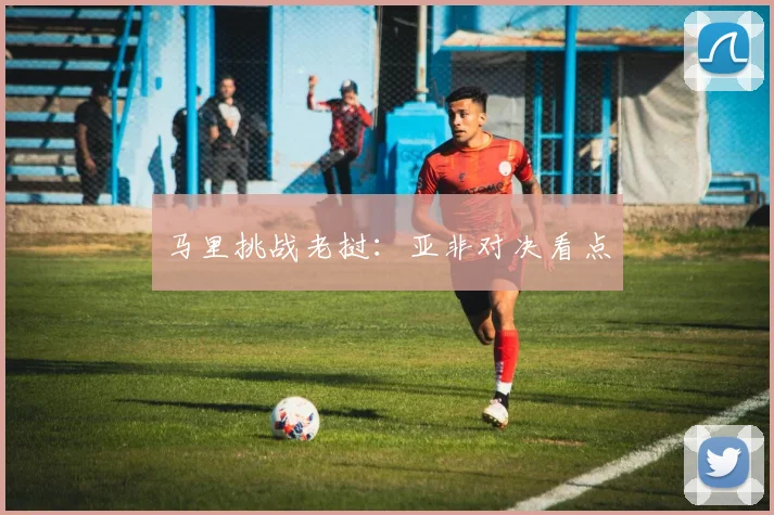 马里挑战老挝：亚非对决看点