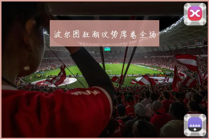 波尔图狂潮攻势席卷全场
