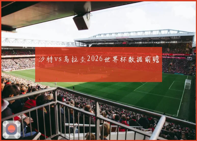 沙特vs乌拉圭2026世界杯数据前瞻 · 用户常问