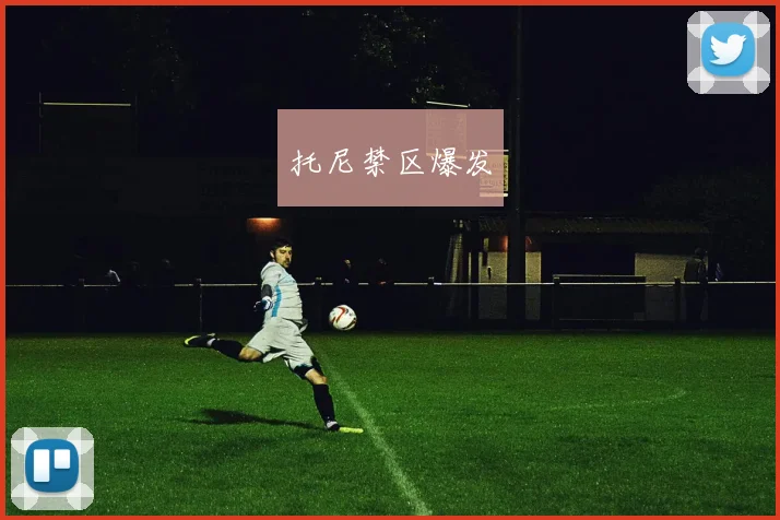 托尼禁区爆发