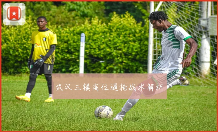 武汉三镇高位逼抢战术解析