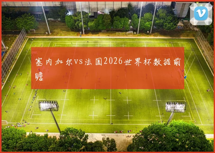 塞内加尔vs法国2026世界杯数据前瞻 · 用户常问