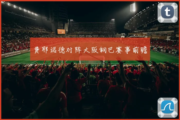 费耶诺德对阵大阪钢巴赛事前瞻