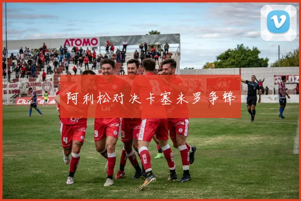阿利松对决卡塞米罗争锋