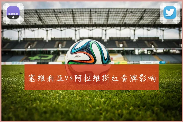 塞维利亚vs阿拉维斯红黄牌影响