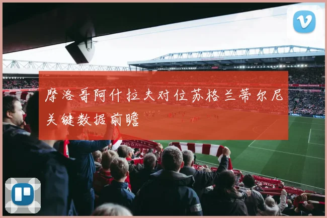 摩洛哥阿什拉夫对位苏格兰蒂尔尼关键数据前瞻