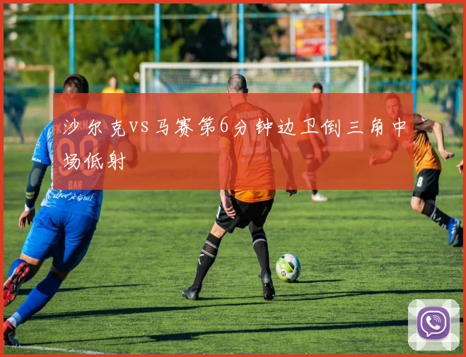 沙尔克vs马赛第6分钟边卫倒三角中场低射