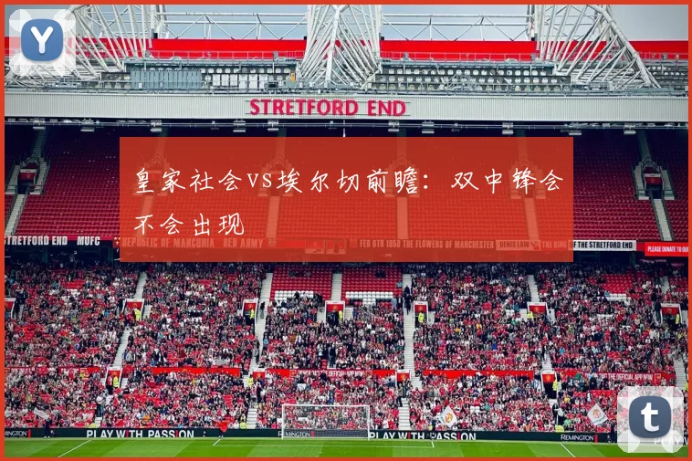 皇家社会vs埃尔切前瞻:双中锋会不会出现