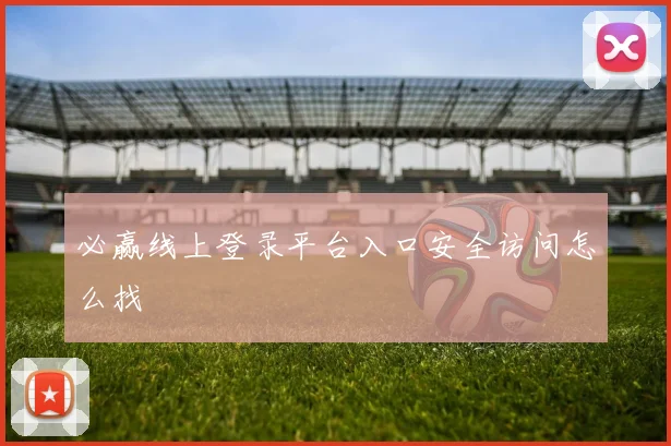必赢线上登录平台入口安全访问怎么找