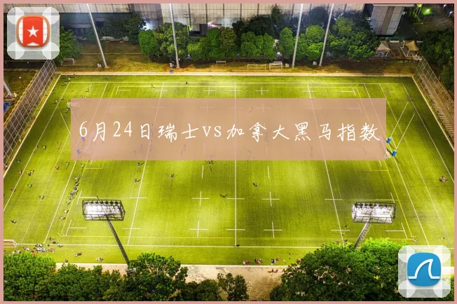 6月24日瑞士vs加拿大黑马指数