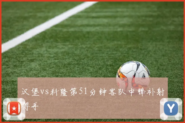 汉堡vs科隆第51分钟客队中锋补射得手