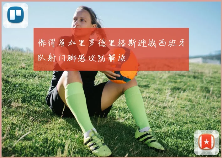 佛得角加里罗德里格斯迎战西班牙队射门脚感攻防解读